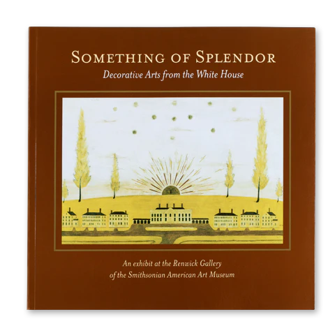 Something of Splendor: Decorative Arts from the White House